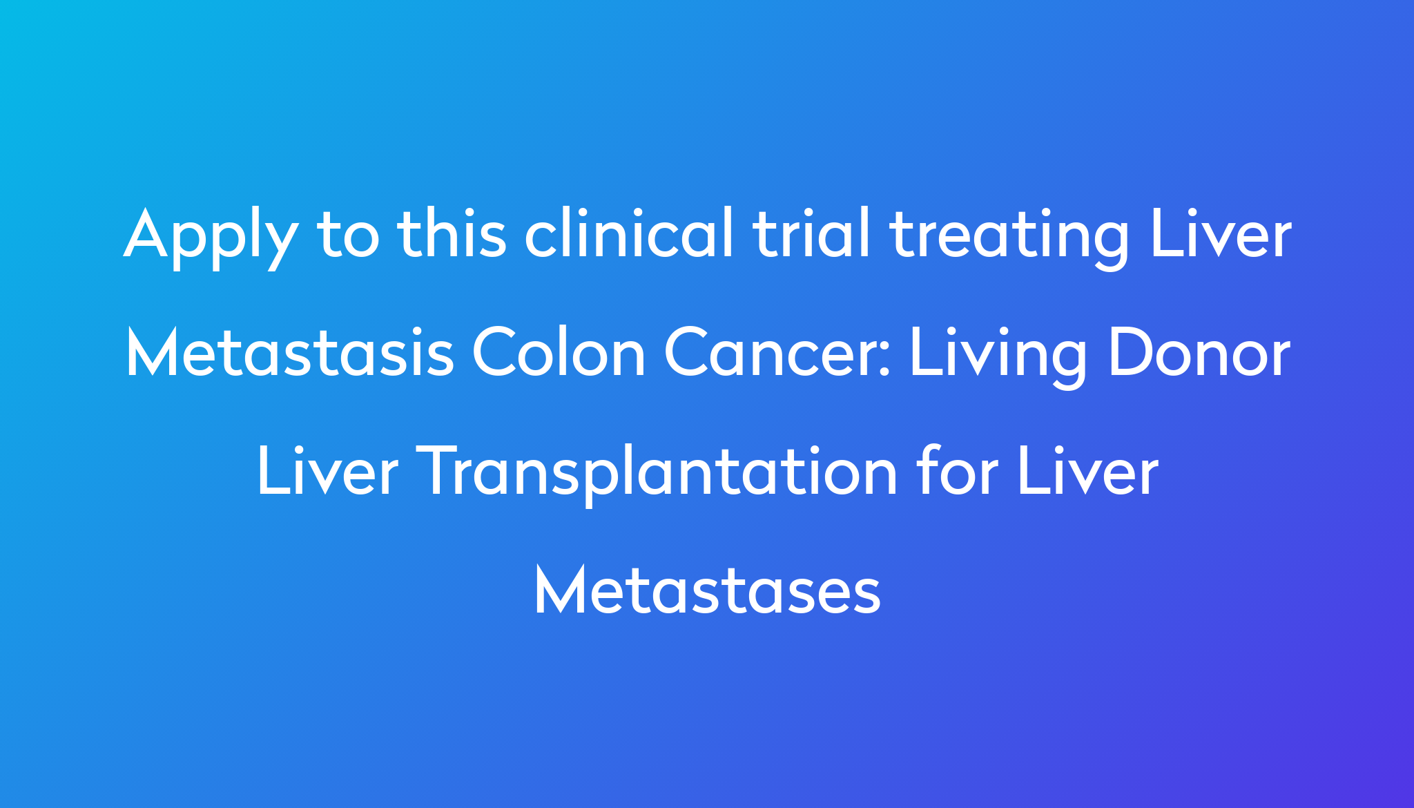 Living Donor Liver Transplantation For Liver Metastases Clinical Trial   Apply To This Clinical Trial Treating Liver Metastasis Colon Cancer %0A%0ALiving Donor Liver Transplantation For Liver Metastases 